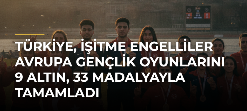 Türkiye, İşitme Engelliler Avrupa Gençlik Oyunlarını 9 Altın, 33 Madalyayla Tamamladı