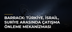 Barrack: Türkiye, İsrail, Suriye arasında çatışma önleme mekanizması