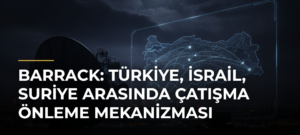 Barrack: Türkiye, İsrail, Suriye Arasında Çatışma Önleme Mekanizması
