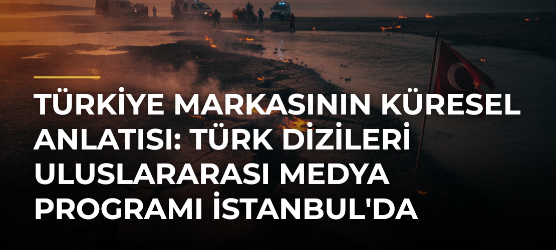Türkiye Markasının Küresel Anlatısı: Türk Dizileri Uluslararası Medya Programı İstanbul'da Başlıyor - Mirat Haber
