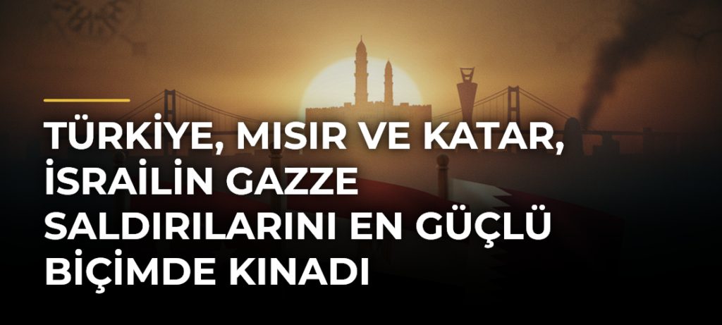 Türkiye, Mısır ve Katar, İsrailin Gazze saldırılarını en güçlü biçimde kınadı