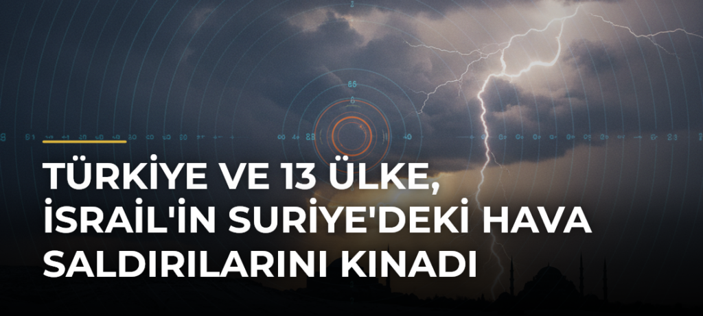 Türkiye ve 13 ülke, İsrail’in Suriye’deki hava saldırılarını kınadı