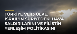 Türkiye ve 13 Ülke, İsrail’in Suriyedeki Hava Saldırılarını ve Filistin Yerleşim Politikasını Kınadı
