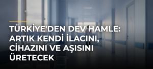 Türkiye’den Dev Hamle: Artık Kendi İlacını, Cihazını ve Aşısını Üretecek