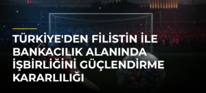 Türkiye’den Filistin ile Bankacılık Alanında İşbirliğini Güçlendirme Kararlılığı
