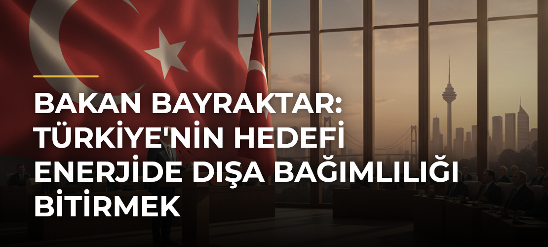 Bakan Bayraktar: Türkiye'nin hedefi enerjide dışa bağımlılığı bitirmek - Mirat Haber