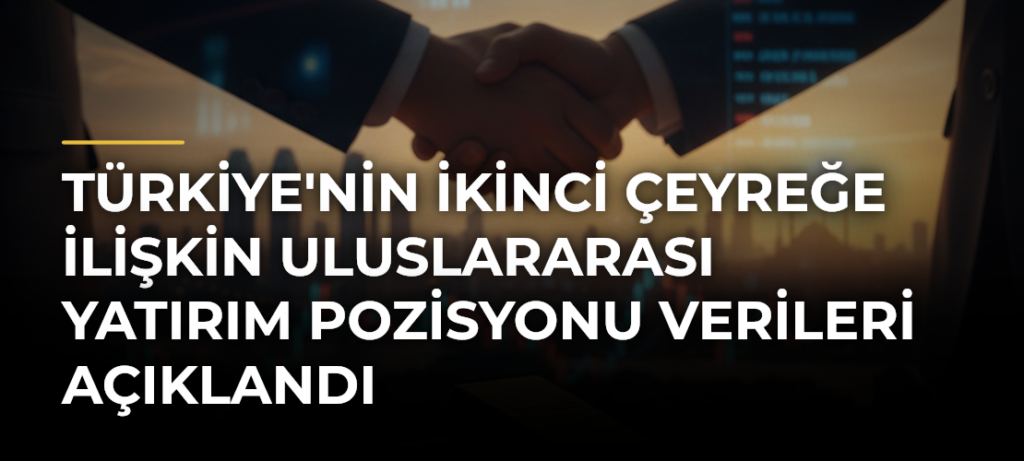 Türkiye’nin İkinci Çeyreğe İlişkin Uluslararası Yatırım Pozisyonu Verileri Açıklandı