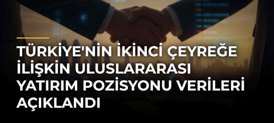 Türkiye'nin İkinci Çeyreğe İlişkin Uluslararası Yatırım Pozisyonu Verileri Açıklandı