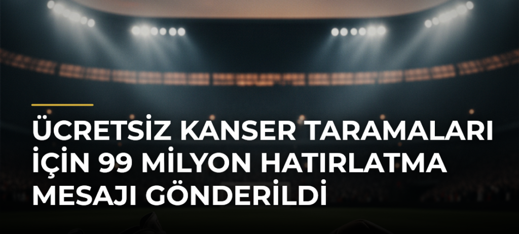 Ücretsiz kanser taramaları için 99 milyon hatırlatma mesajı gönderildi
