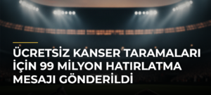 Ücretsiz kanser taramaları için 99 milyon hatırlatma mesajı gönderildi