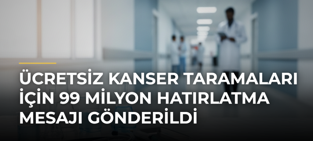 Ücretsiz Kanser Taramaları İçin 99 Milyon Hatırlatma Mesajı Gönderildi