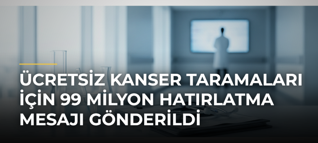 Ücretsiz kanser taramaları için 99 milyon hatırlatma mesajı gönderildi