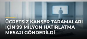 Ücretsiz kanser taramaları için 99 milyon hatırlatma mesajı gönderildi