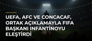 UEFA, AFC ve CONCACAF, ortak açıklamayla FIFA Başkanı Infantinoyu eleştirdi
