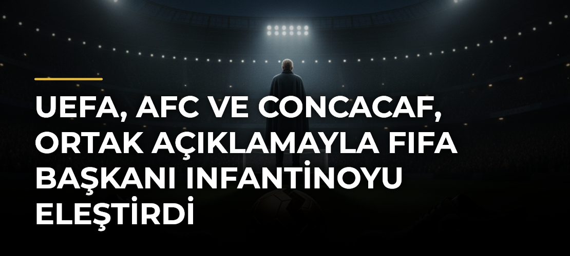 UEFA, AFC ve CONCACAF, ortak açıklamayla FIFA Başkanı Infantinoyu eleştirdi