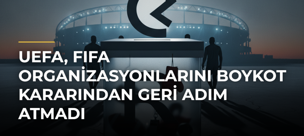 UEFA, FIFA organizasyonlarını boykot kararından geri adım atmadı