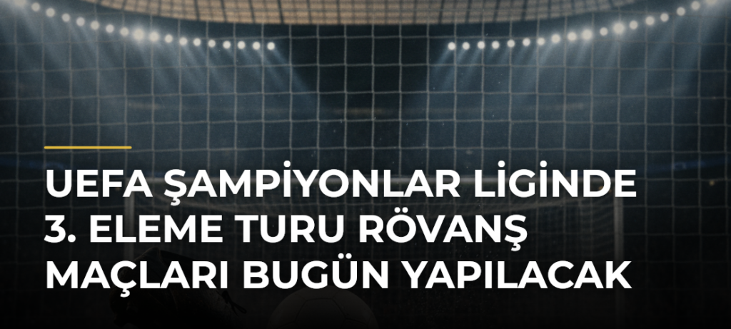 UEFA Şampiyonlar Liginde 3. Eleme Turu Rövanş Maçları Bugün Yapılacak