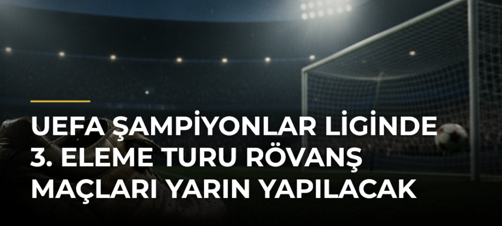 UEFA Şampiyonlar Liginde 3. eleme turu rövanş maçları yarın yapılacak