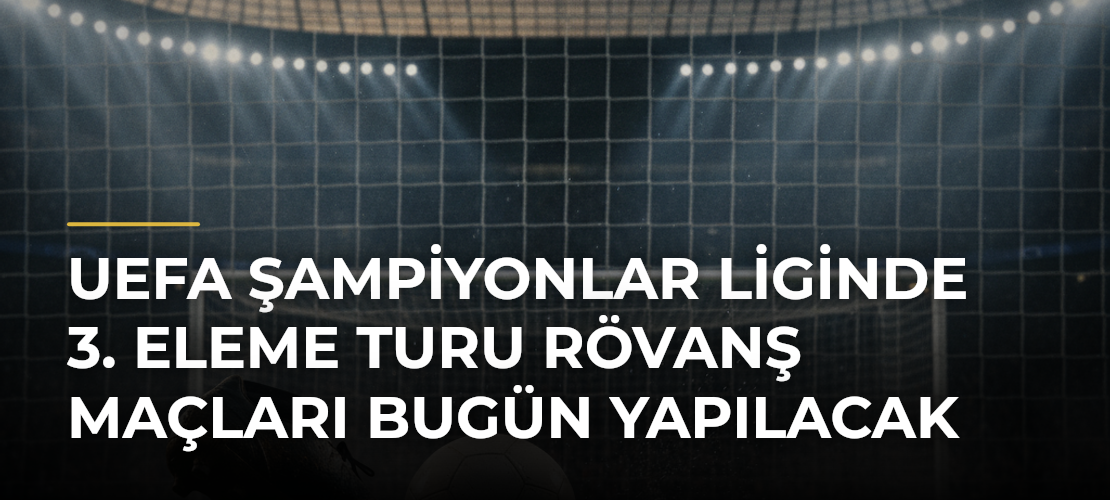 UEFA Şampiyonlar Liginde 3. Eleme Turu Rövanş Maçları Bugün Yapılacak
