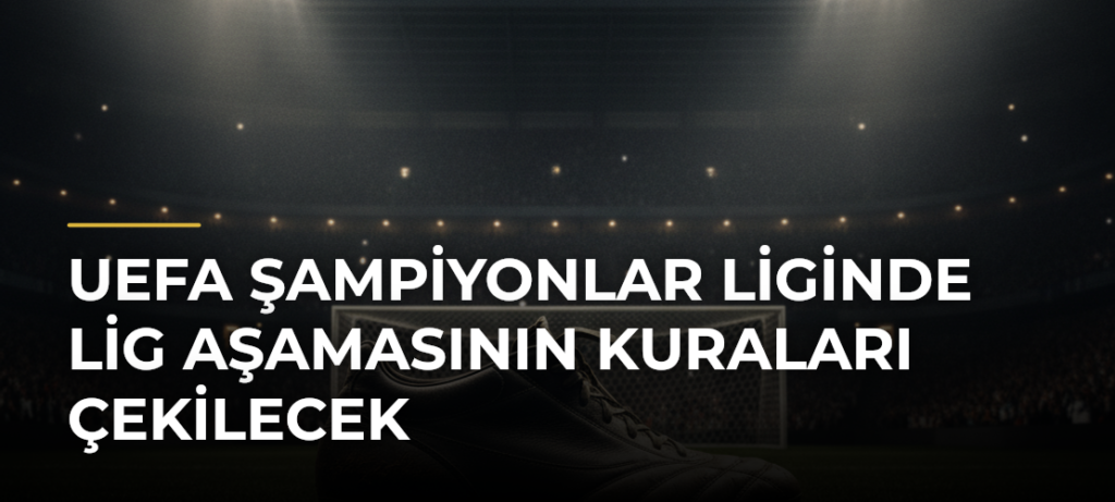 UEFA Şampiyonlar Liginde lig aşamasının kuraları çekilecek