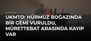 UKMTO: Hürmüz Boğazında bir gemi vuruldu, mürettebat arasında kayıp var
