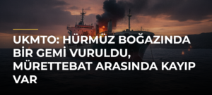 UKMTO: Hürmüz Boğazında Bir Gemi Vuruldu, Mürettebat Arasında Kayıp Var