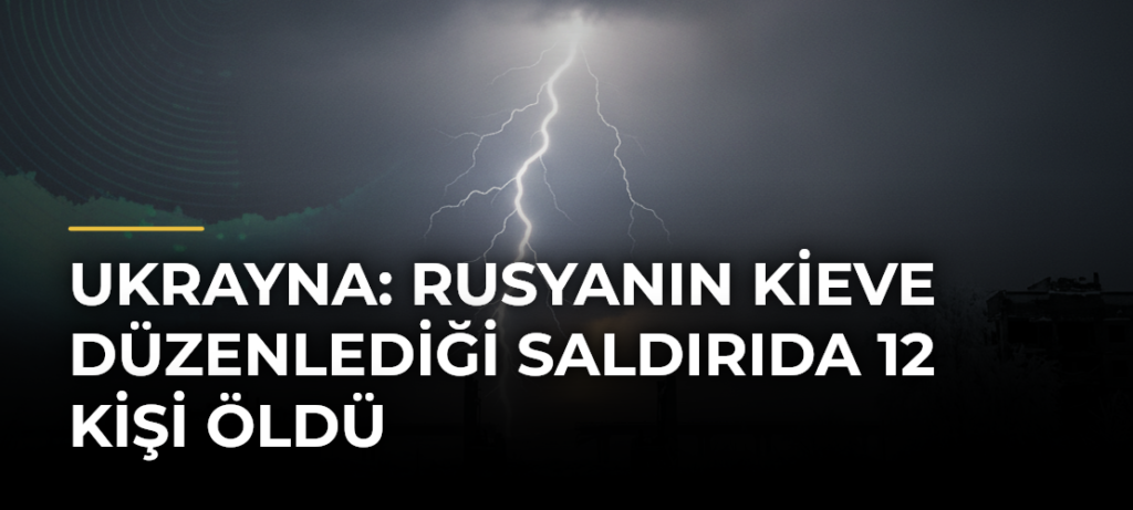Ukrayna: Rusyanın Kieve düzenlediği saldırıda 12 kişi öldü