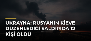 Ukrayna: Rusyanın Kieve Düzenlediği Saldırıda 12 Kişi Öldü