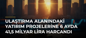 Ulaştırma alanındaki yatırım projelerine 6 ayda 41,5 milyar lira harcandı
