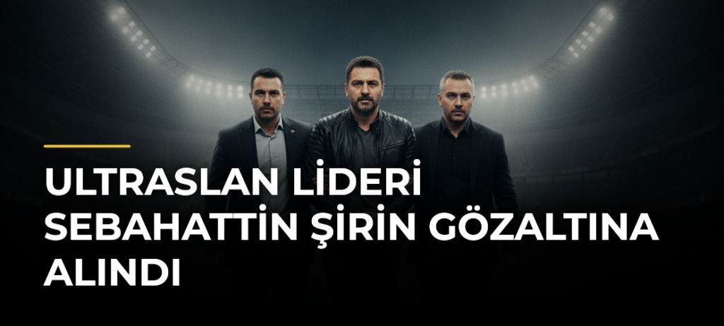 ultrAslan lideri Sebahattin Şirin gözaltına alındı