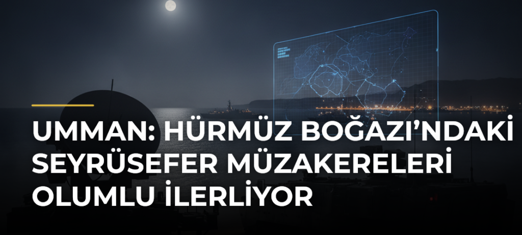 Umman: Hürmüz Boğazı’ndaki Seyrüsefer Müzakereleri Olumlu İlerliyor