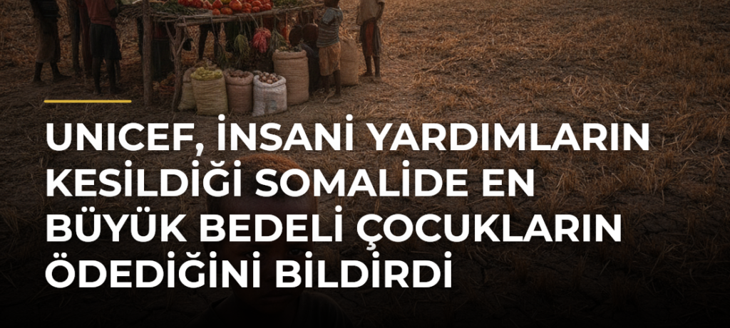 UNICEF, insani yardımların kesildiği Somalide en büyük bedeli çocukların ödediğini bildirdi