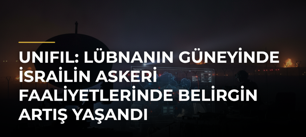 UNIFIL: Lübnanın güneyinde İsrailin askeri faaliyetlerinde belirgin artış yaşandı