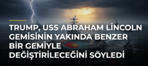 Trump, USS Abraham Lincoln gemisinin yakında benzer bir gemiyle değiştirileceğini söyledi