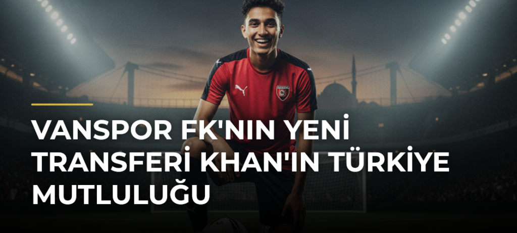 Vanspor FK’nın Yeni Transferi Khan’ın Türkiye Mutluluğu