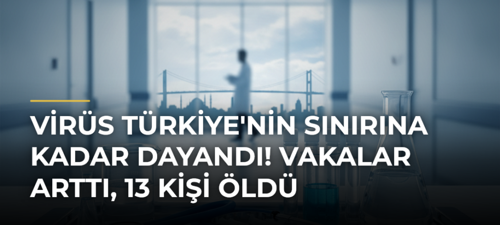 Virüs Türkiye’nin Sınırına Kadar Dayandı! Vakalar Arttı, 13 Kişi Öldü