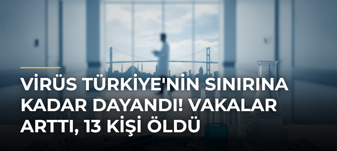 Virüs Türkiye'nin Sınırına Kadar Dayandı! Vakalar Arttı, 13 Kişi Öldü - Mirat Haber