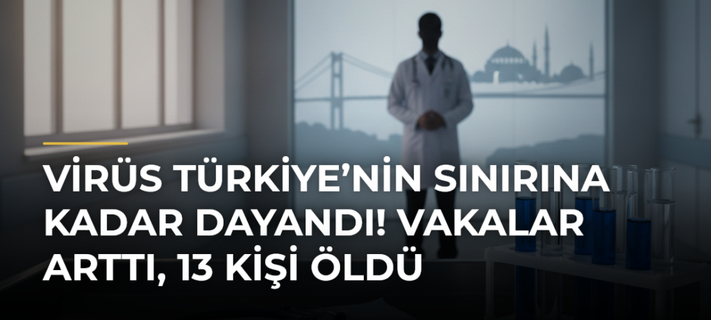Virüs Türkiye’nin Sınırına Kadar Dayandı! Vakalar Arttı, 13 Kişi Öldü
