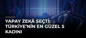 Yapay zekâ seçti: Türkiye’nin en güzel 5 kadını