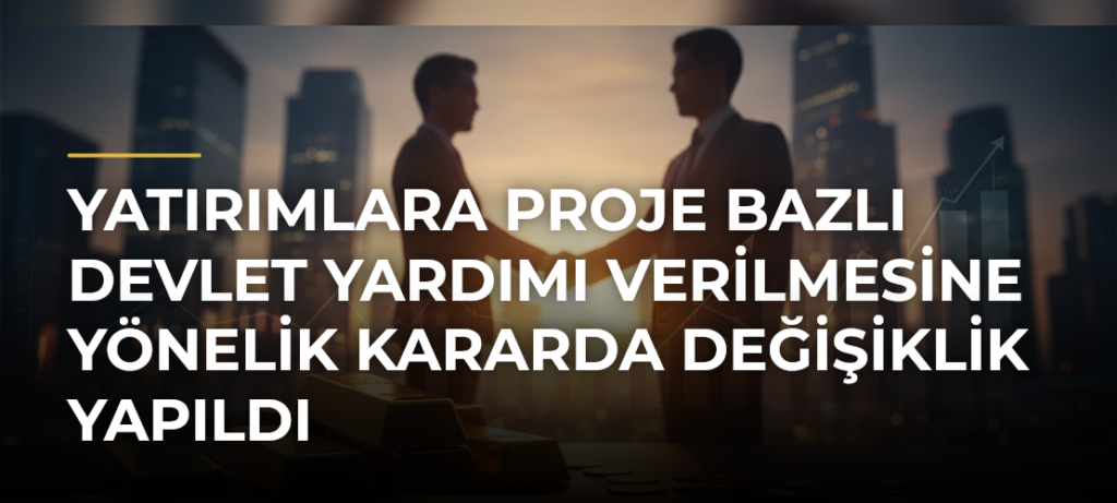 Yatırımlara Proje Bazlı Devlet Yardımı Verilmesine Yönelik Kararda Değişiklik Yapıldı