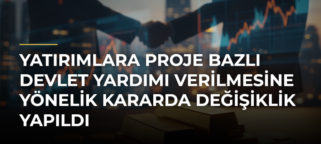 Yatırımlara proje bazlı devlet yardımı verilmesine yönelik kararda değişiklik yapıldı