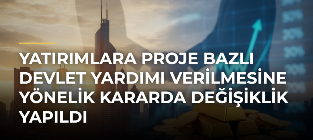 Yatırımlara proje bazlı devlet yardımı verilmesine yönelik kararda değişiklik yapıldı