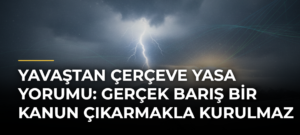 Yavaştan çerçeve yasa yorumu: Gerçek barış bir kanun çıkarmakla kurulmaz