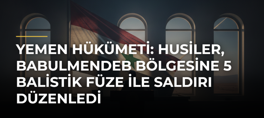 Yemen hükümeti: Husiler, Babulmendeb bölgesine 5 balistik füze ile saldırı düzenledi