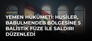 Yemen hükümeti: Husiler, Babulmendeb bölgesine 5 balistik füze ile saldırı düzenledi