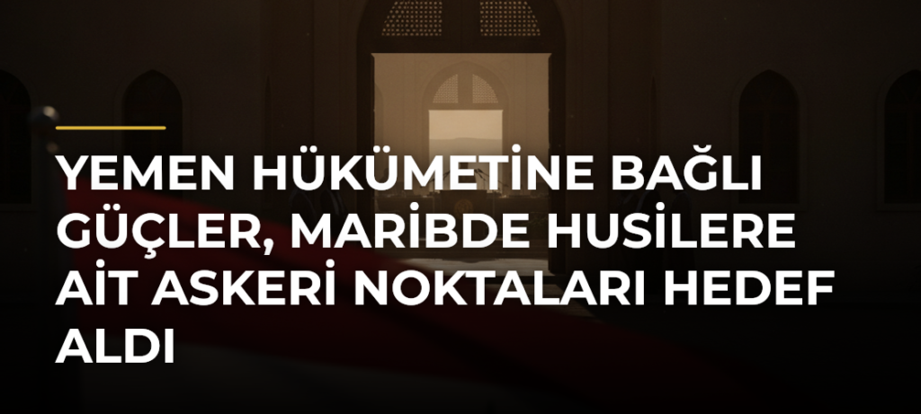 Yemen hükümetine bağlı güçler, Maribde Husilere ait askeri noktaları hedef aldı