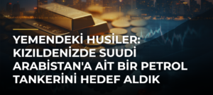 Yemendeki Husiler: Kızıldenizde Suudi Arabistan’a Ait Bir Petrol Tankerini Hedef Aldık