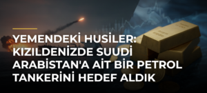 Yemendeki Husiler: Kızıldenizde Suudi Arabistan’a Ait Bir Petrol Tankerini Hedef Aldık