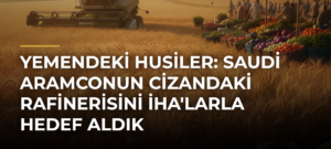 Yemendeki Husiler: Saudi Aramconun Cizandaki Rafinerisini İHA’larla Hedef Aldık