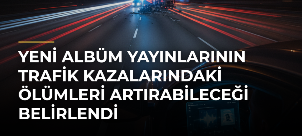 Yeni albüm yayınlarının trafik kazalarındaki ölümleri artırabileceği belirlendi